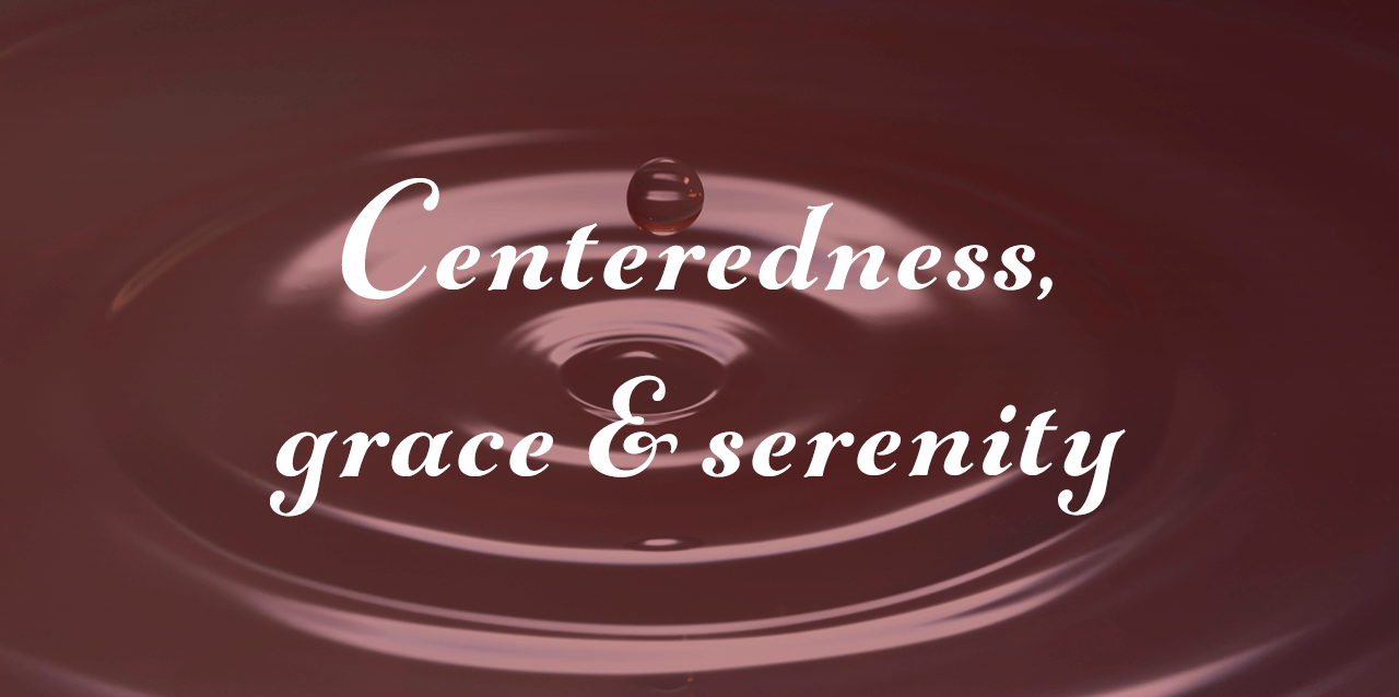 Centeredness, grace, serenity